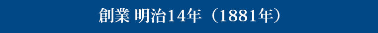 創業 明治14年（1881年）